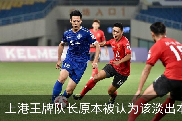 上港王牌队长原本被认为该淡出本赛季主力阵容！如今却依然状态不俗