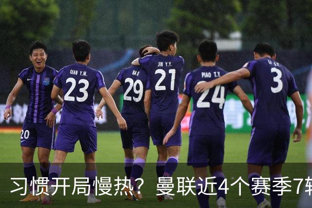 习惯开局慢热？曼联近4个赛季7轮英超后排名：10→14→10→13