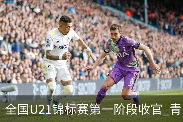 全国U21锦标赛第一阶段收官 青岛七连胜夺头名