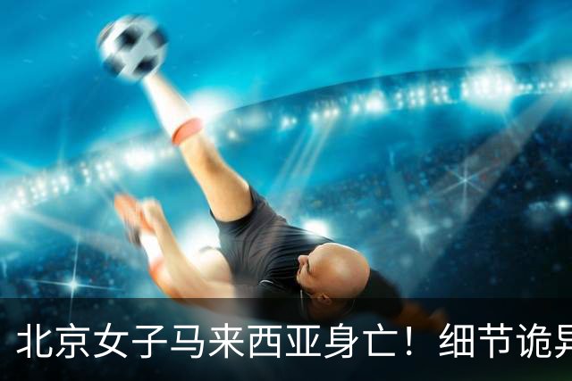 北京女子马来西亚身亡！细节诡异，丈夫离开5分钟，就淹死水疗里