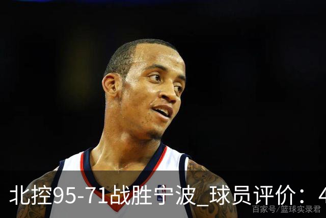 北控95-71战胜宁波 球员评价：4人优秀，6人及格，1人低迷
