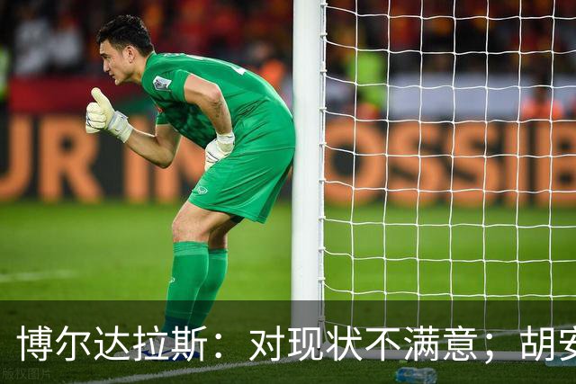 博尔达拉斯：对现状不满意；胡安米伤情生变，不知何时能回归