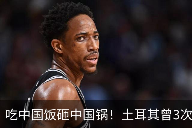吃中国饭砸中国锅！土耳其曾3次背刺中国，如今沦落至此不值同情