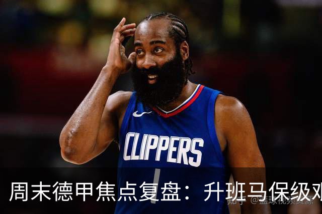 周末德甲焦点复盘：升班马保级艰难，豪门争冠战况全解析