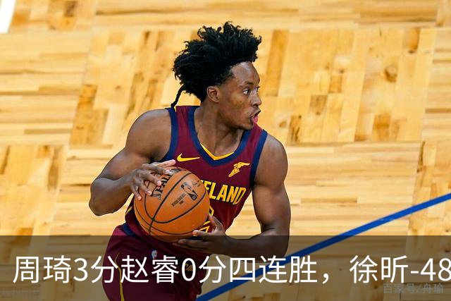 周琦3分赵睿0分四连胜，徐昕-48全队最低，张文杰陈国豪9中0