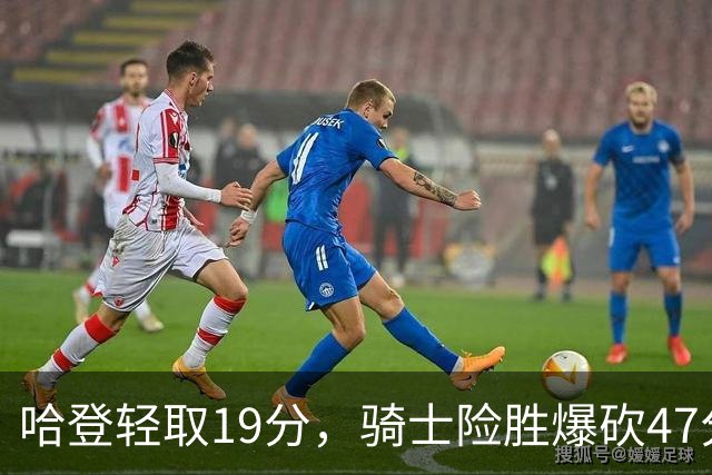 哈登轻取19分，骑士险胜爆砍47分的爱德华兹，谁敢说哈登不行