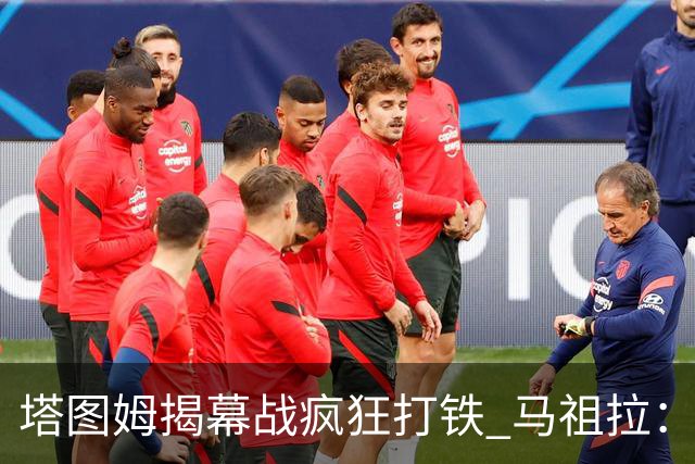 塔图姆揭幕战疯狂打铁 马祖拉：他10中0我也不担心
