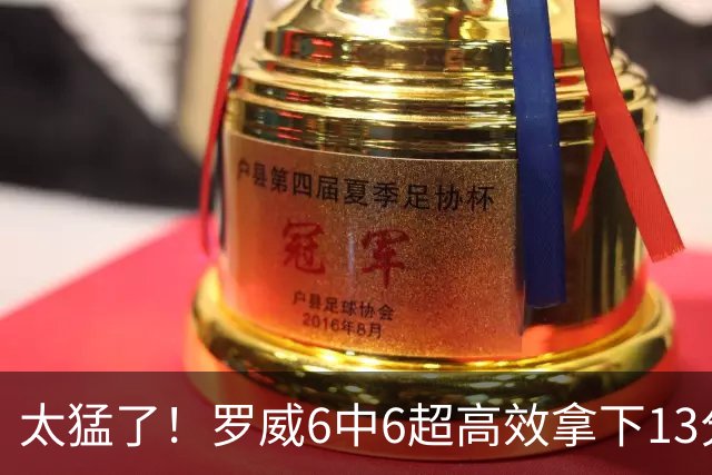 太猛了！罗威6中6超高效拿下13分6篮板1盖帽