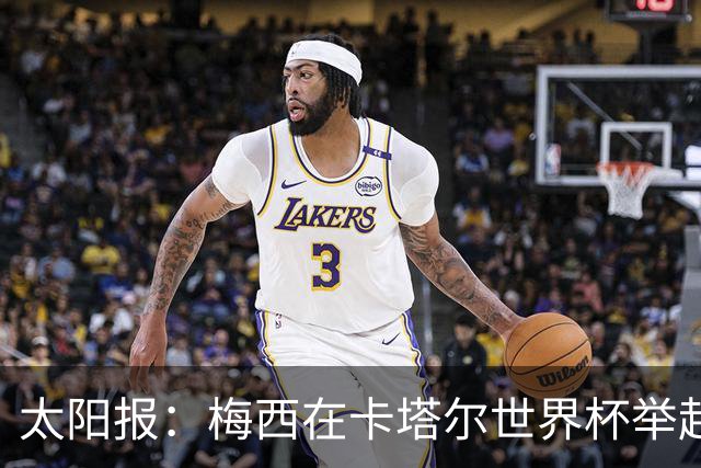 太阳报：梅西在卡塔尔世界杯举起的奖杯复制品将被拍卖
