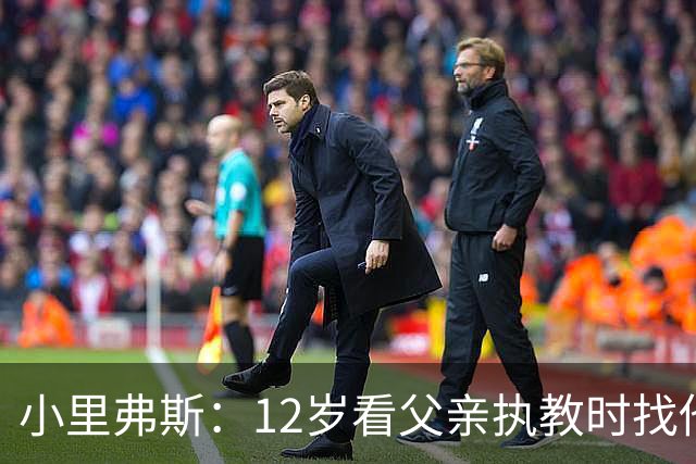 小里弗斯：12岁看父亲执教时找他要20美元 买吃的结果被狠狠训斥