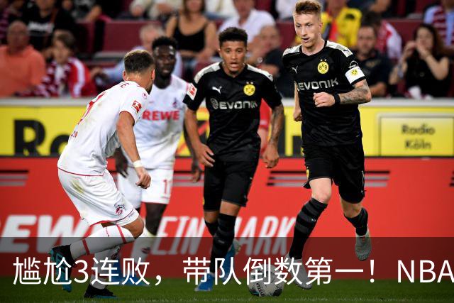 尴尬3连败，带队倒数第一！NBA水货状元，你确实该被交易了