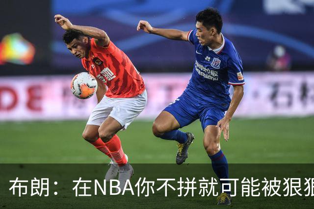 布朗：在NBA你不拼就可能被狠狠教训