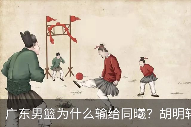 广东男篮为什么输给同曦？胡明轩毫不客气说出原因，说得很实在