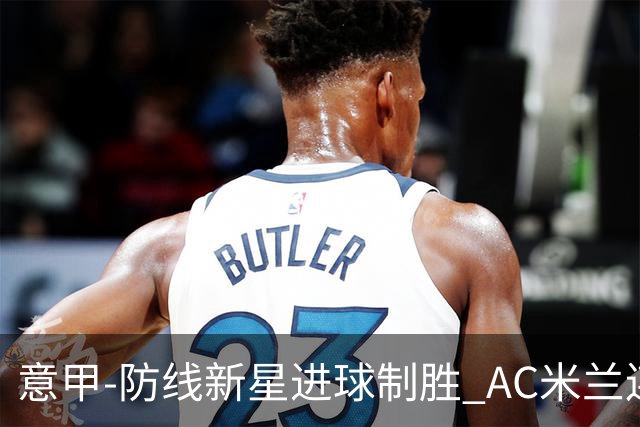 意甲-防线新星进球制胜 AC米兰连胜仍然领跑