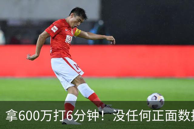 拿600万打6分钟！没任何正面数据3犯规极其辣眼，遭弃用一点不冤