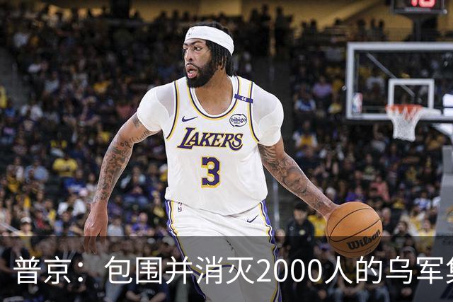 普京：包围并消灭2000人的乌军集群，且在460平方公里区域内实施包围，这非比寻常；乌克兰打击“俄罗斯的谷歌”，互联网成新战场前线