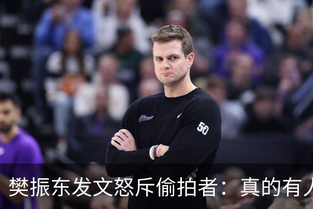 樊振东发文怒斥偷拍者：真的有人愿意被偷拍吗？不尊重他人 侵犯隐私