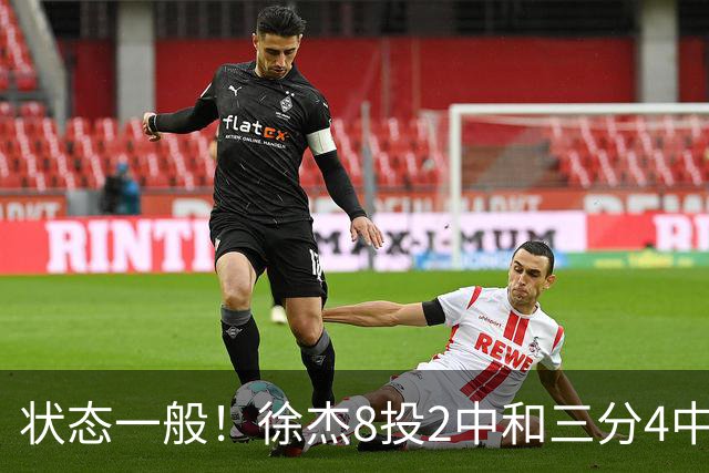 状态一般！徐杰8投2中&三分4中1得5分2板1助1断 正负值-7