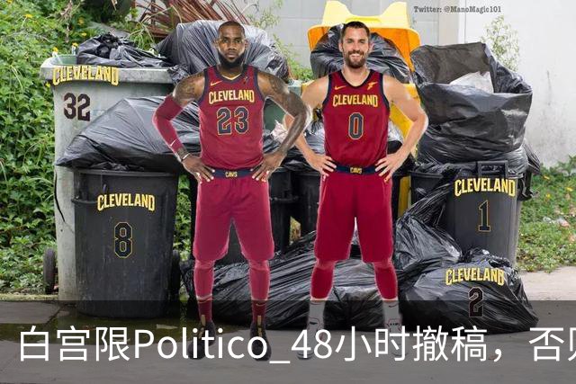 白宫限Politico 48小时撤稿，否则"后果自负"