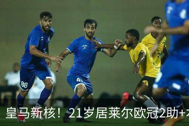 皇马新核！21岁居莱尔欧冠2助+本场世界波，2800万加盟现身价1亿