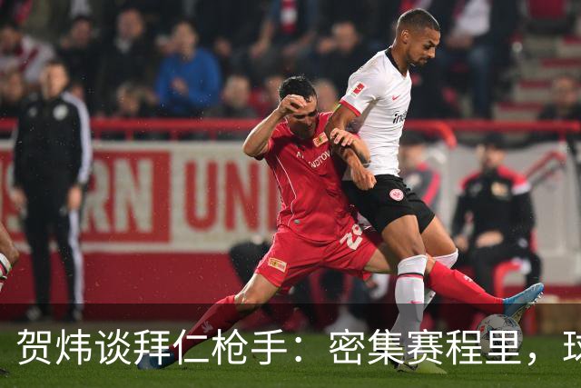 贺炜谈拜仁枪手：密集赛程里，球员身体承受边界是多少