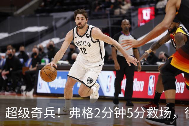 超级奇兵！弗格2分钟5分救场，徐杰7分钟0分0助，胡明轩4中1低迷