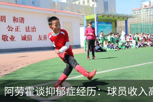阿劳霍谈抑郁症经历：球员收入高，不代表就不会遭受痛苦
