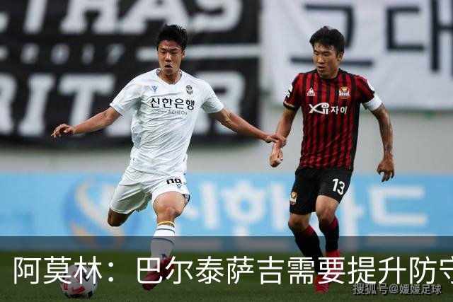 阿莫林：巴尔泰萨吉需要提升防守，一对一时他要更有侵略性