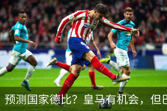 预测国家德比？皇马有机会，但巴萨3-1或4-1 古蒂：我认为皇马4-2