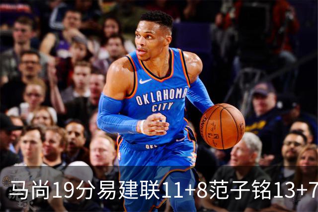 马尚19分易建联11+8范子铭13+7 广东大胜北京