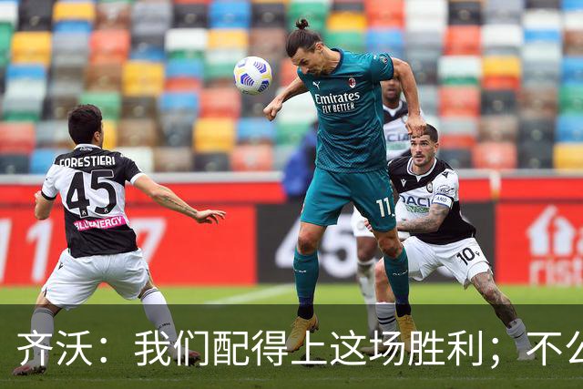 齐沃：我们配得上这场胜利；不公判罚并没有击垮我们