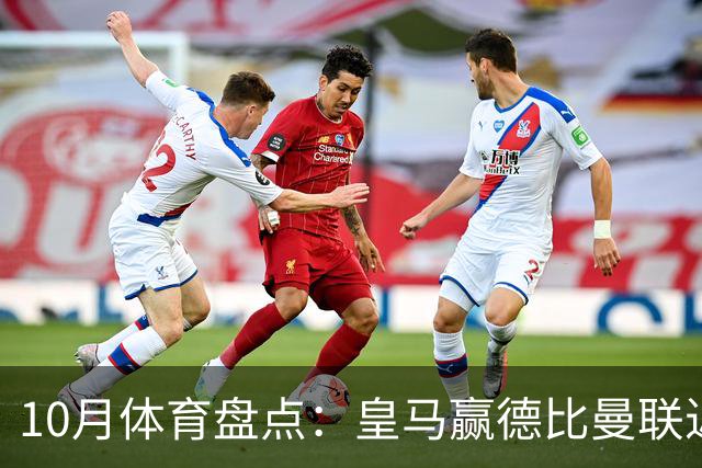 10月体育盘点：皇马赢德比曼联近降级安东内利近夺冠