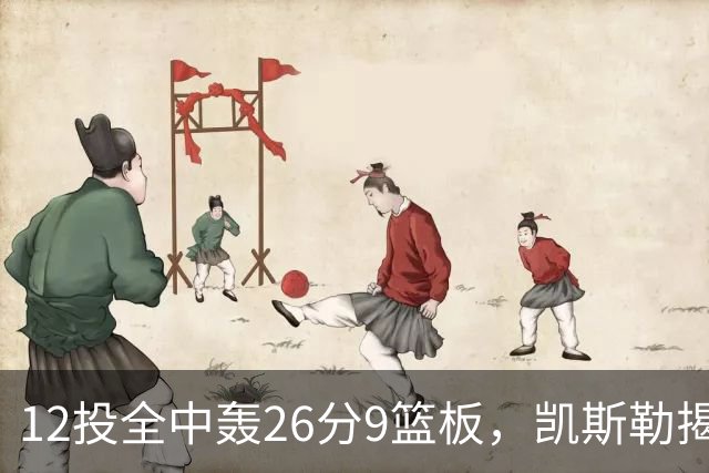 12投全中轰26分9篮板，凯斯勒揭幕战把紧张感全释放了