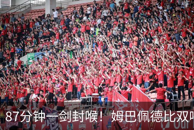 87分钟一剑封喉！姆巴佩德比双响百球封神，穆帅国家德比6场不败