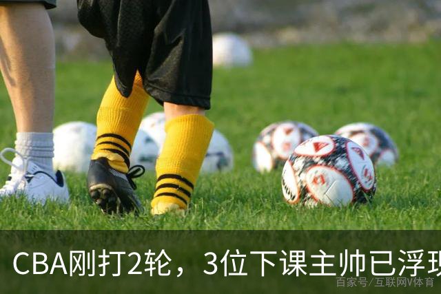 CBA刚打2轮，3位下课主帅已浮现，1本土教练在列
