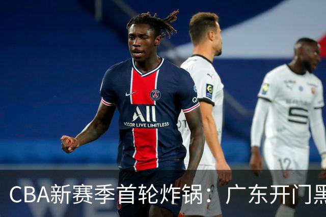CBA新赛季首轮炸锅：广东开门黑，北京险胜，辽宁爆发