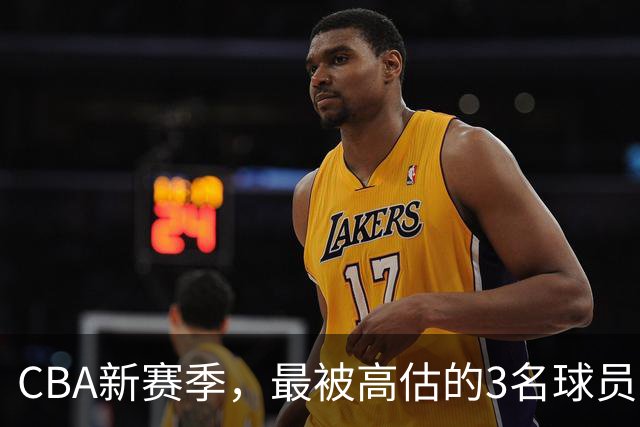 CBA新赛季，最被高估的3名球员