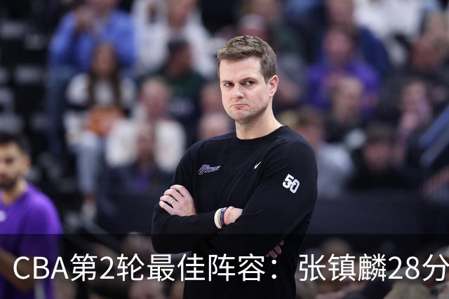 CBA第2轮最佳阵容：张镇麟28分率上海全胜领衔 胡金秋迪亚洛入选