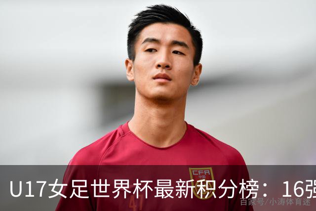 U17女足世界杯最新积分榜：16强出炉！亚洲3队晋级，中国3-2美国